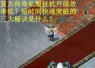 复古传奇私服挂机升级效率低？短时间快速突破的三大秘诀是什么？
