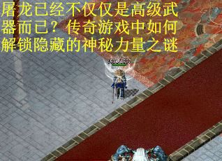 屠龙已经不仅仅是高级武器而已？传奇游戏中如何解锁隐藏的神秘力量之谜