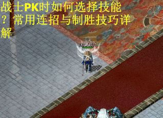 战士PK时如何选择技能？常用连招与制胜技巧详解