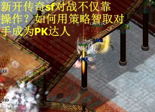 新开传奇sf对战不仅靠操作？如何用策略智取对手成为PK达人