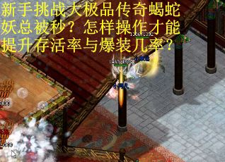 新手挑战大极品传奇蝎蛇妖总被秒？怎样操作才能提升存活率与爆装几率？