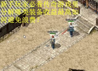 新手玩家必看传奇游戏里分解哪类装备收益最高如何避免浪费？
