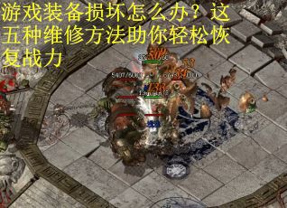 游戏装备损坏怎么办？这五种维修方法助你轻松恢复战力