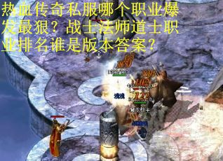 热血传奇私服哪个职业爆发最狠？战士法师道士职业排名谁是版本答案？