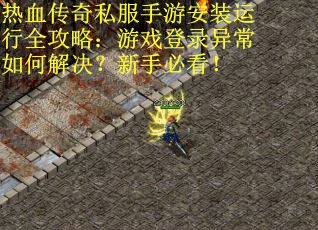 热血传奇私服手游安装运行全攻略：游戏登录异常如何解决？新手必看！