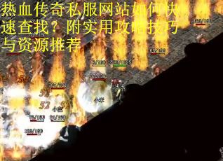 热血传奇私服网站如何快速查找？附实用攻略技巧与资源推荐