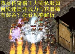 热血传奇霸王大陆私服如何快速提升战力与获取稀有装备？必看攻略解析