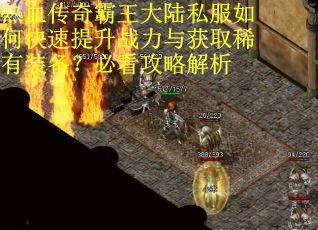 热血传奇霸王大陆私服如何快速提升战力与获取稀有装备？必看攻略解析
