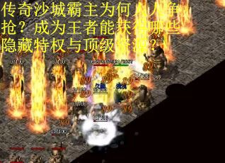 传奇沙城霸主为何人人争抢？成为王者能获得哪些隐藏特权与顶级资源？