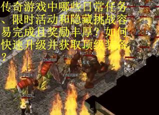 传奇游戏中哪些日常任务、限时活动和隐藏挑战容易完成且奖励丰厚？如何快速升级并获取顶级装备？