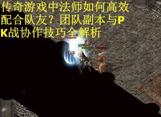 传奇游戏中法师如何高效配合队友？团队副本与PK战协作技巧全解析