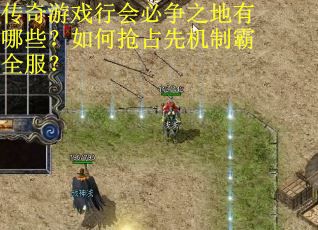 传奇游戏行会必争之地有哪些？如何抢占先机制霸全服？