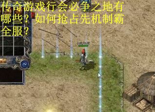 传奇游戏行会必争之地有哪些？如何抢占先机制霸全服？