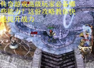 传奇游戏高级玩家必备哪些能力？这份攻略教你快速提升战力