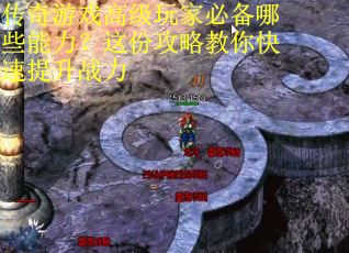 传奇游戏高级玩家必备哪些能力？这份攻略教你快速提升战力