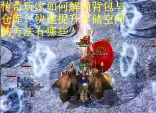传奇玩家如何解锁背包与仓库？快速提升存储空间的方法有哪些？