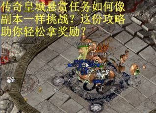 传奇皇城悬赏任务如何像副本一样挑战？这份攻略助你轻松拿奖励？