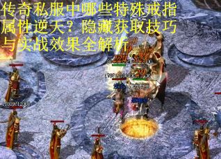 传奇私服中哪些特殊戒指属性逆天？隐藏获取技巧与实战效果全解析