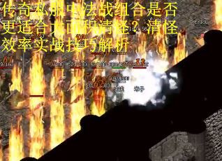 传奇私服中法战组合是否更适合大面积清怪？清怪效率实战技巧解析