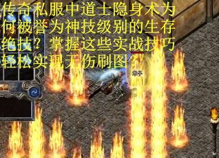传奇私服中道士隐身术为何被誉为神技级别的生存绝技？掌握这些实战技巧轻松实现无伤刷图？