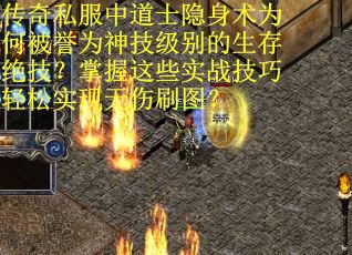 传奇私服中道士隐身术为何被誉为神技级别的生存绝技？掌握这些实战技巧轻松实现无伤刷图？