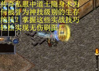 传奇私服中道士隐身术为何被誉为神技级别的生存绝技？掌握这些实战技巧轻松实现无伤刷图？