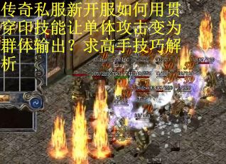 传奇私服新开服如何用贯穿印技能让单体攻击变为群体输出？求高手技巧解析