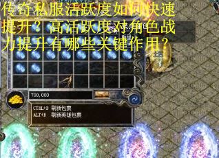 传奇私服活跃度如何快速提升？高活跃度对角色战力提升有哪些关键作用？