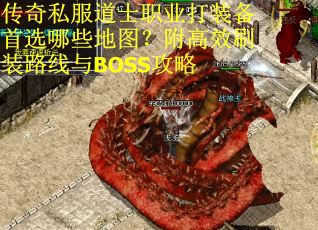 传奇私服道士职业打装备首选哪些地图？附高效刷装路线与BOSS攻略
