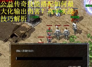 公益传奇技能搭配如何最大化输出伤害？高手实战技巧解析