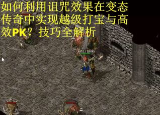 如何利用诅咒效果在变态传奇中实现越级打宝与高效PK？技巧全解析