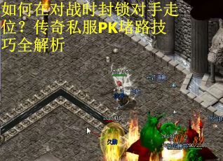 如何在对战时封锁对手走位？传奇私服PK堵路技巧全解析