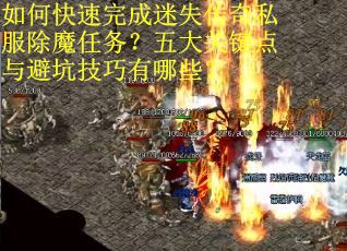 如何快速完成迷失传奇私服除魔任务？五大关键点与避坑技巧有哪些？