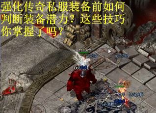 强化传奇私服装备前如何判断装备潜力？这些技巧你掌握了吗？