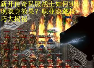 新开传奇私服战士如何实现隐身效果？职业隐藏技巧大揭秘