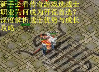 新手必看传奇游戏选战士职业为何成为开荒首选？深度解析战士优势与成长攻略