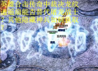 英雄合击传奇中裁决龙纹逍遥扇能否替代屠龙战士？其他隐藏神兵如何获取？