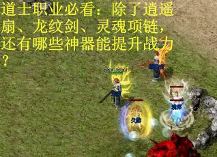道士职业必看：除了逍遥扇、龙纹剑、灵魂项链，还有哪些神器能提升战力？