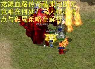 龙源血路传奇私服地图究竟难在何处？三大核心难点与破局策略全解析