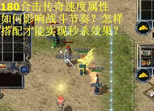 180合击传奇速度属性如何影响战斗节奏？怎样搭配才能实现秒杀效果？