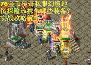 76金币传奇私服幻境地图探险该携带哪些装备？实战攻略解析