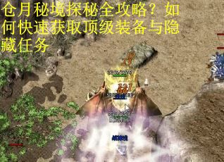 仓月秘境探秘全攻略？如何快速获取顶级装备与隐藏任务