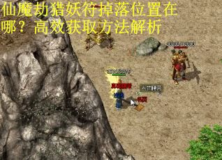 仙魔劫猎妖符掉落位置在哪？高效获取方法解析