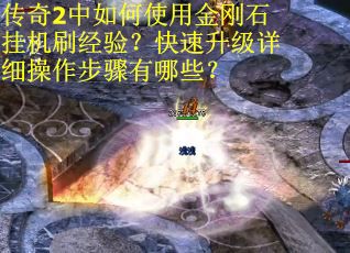 传奇2中如何使用金刚石挂机刷经验？快速升级详细操作步骤有哪些？