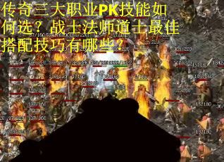 传奇三大职业PK技能如何选？战士法师道士最佳搭配技巧有哪些？