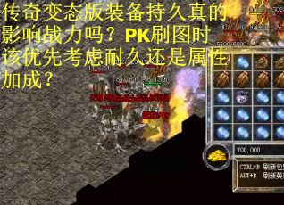 传奇变态版装备持久真的影响战力吗？PK刷图时该优先考虑耐久还是属性加成？
