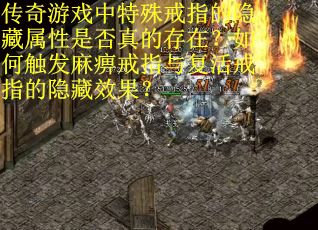 传奇游戏中特殊戒指的隐藏属性是否真的存在？如何触发麻痹戒指与复活戒指的隐藏效果？