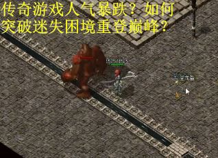 传奇游戏人气暴跌？如何突破迷失困境重登巅峰？