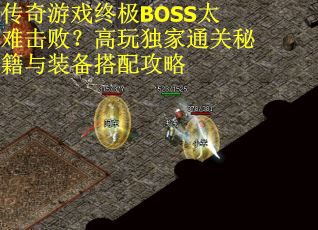 传奇游戏终极BOSS太难击败？高玩独家通关秘籍与装备搭配攻略