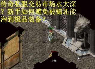 传奇私服交易市场水太深？新手如何避免被骗还能淘到极品装备？